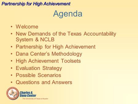Agenda Welcome New Demands of the Texas Accountability System & NCLB Partnership for High Achievement Dana Center’s Methodology High Achievement Toolsets.