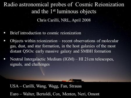 Radio astronomical probes of Cosmic Reionization and the 1 st luminous objects Chris Carilli, NRL, April 2008  Brief introduction to cosmic reionization.
