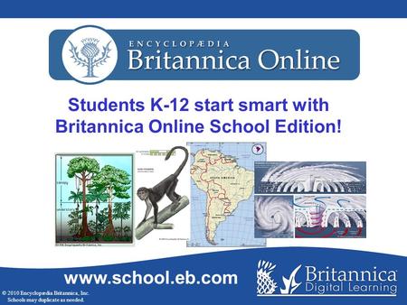 Students K-12 start smart with Britannica Online School Edition! www.school.eb.com © 2010 Encyclopædia Britannica, Inc. Schools may duplicate as needed.