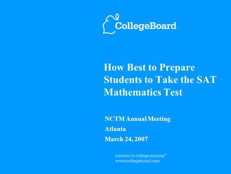 How Best to Prepare Students to Take the SAT Mathematics Test NCTM Annual Meeting Atlanta March 24, 2007.