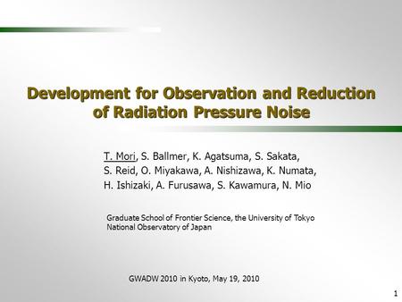 GWADW 2010 in Kyoto, May 19, 2010 1 Development for Observation and Reduction of Radiation Pressure Noise T. Mori, S. Ballmer, K. Agatsuma, S. Sakata,