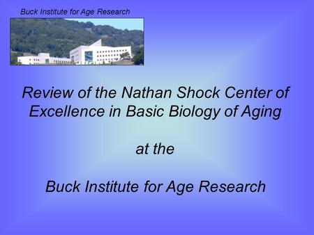 Buck Institute for Age Research Review of the Nathan Shock Center of Excellence in Basic Biology of Aging at the Buck Institute for Age Research.