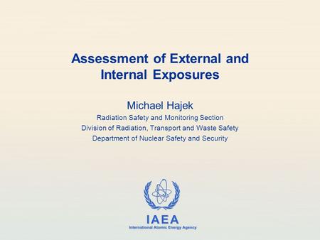 IAEA International Atomic Energy Agency Assessment of External and Internal Exposures Michael Hajek Radiation Safety and Monitoring Section Division of.