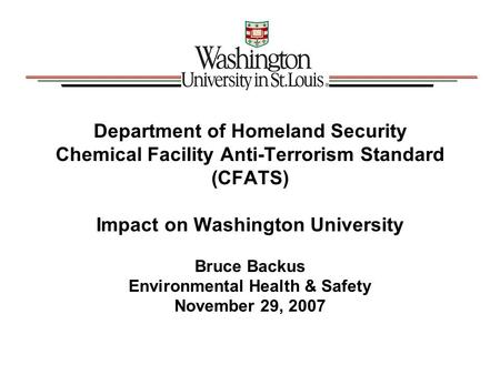Department of Homeland Security Chemical Facility Anti-Terrorism Standard (CFATS) Impact on Washington University Bruce Backus Environmental Health & Safety.