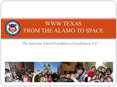 The American School Foundation of Guadalajara, A.C. WWW TEXAS FROM THE ALAMO TO SPACE.