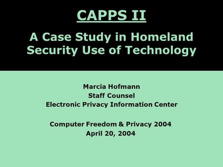 CAPPS II: A Case Study of Homeland Security Computer Applications Marcia Hofmann Staff Counsel Electronic Privacy Information Center Computer Freedom &