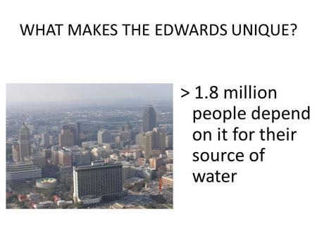 WHAT MAKES THE EDWARDS UNIQUE? > 1.8 million people depend on it for their source of water.