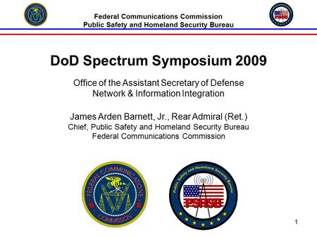 1 Federal Communications Commission Public Safety and Homeland Security Bureau DoD Spectrum Symposium 2009 Office of the Assistant Secretary of Defense.