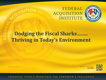 Donna M. Jenkins, Director www.fai.gov Dodging the Fiscal Sharks…….. Thriving in Today’s Environment May 8, 2013.