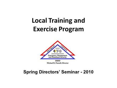 Local Training and Exercise Program Spring Directors’ Seminar - 2010.