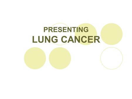 PRESENTING LUNG CANCER. Lung Cancer: Defined  Uncontrolled growth of malignant cells in one or both lungs and tracheo-bronchial tree  A result of repeated.