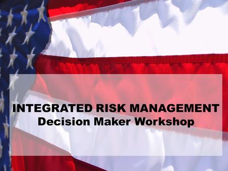 INTEGRATED RISK MANAGEMENT Decision Maker Workshop.
