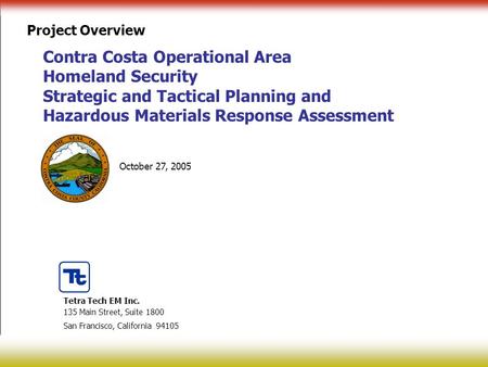 October 27, 2005 Contra Costa Operational Area Homeland Security Strategic and Tactical Planning and Hazardous Materials Response Assessment Project Overview.