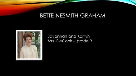 BETTE NESMITH GRAHAM Savannah and Kaitlyn Mrs. DeCook - grade 3.