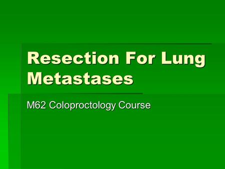 Resection For Lung Metastases M62 Coloproctology Course.