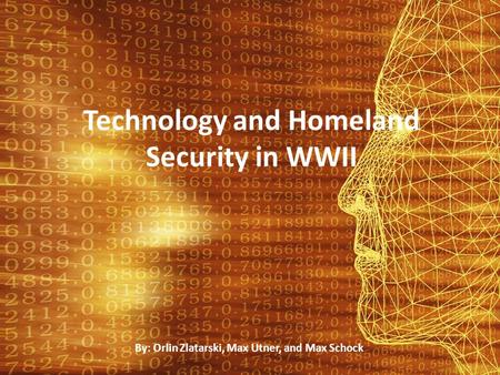 Technology and Homeland Security in WWII By: Orlin Zlatarski, Max Utner, and Max Schock.