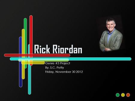 Rick Riordan Genre #3 Project By. S.C. Petty Friday, November 30 2012.