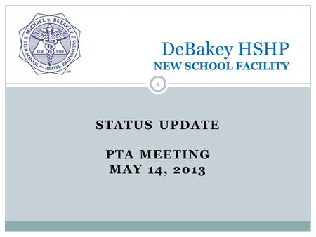 STATUS UPDATE PTA MEETING MAY 14, 2013 DeBakey HSHP NEW SCHOOL FACILITY 1.
