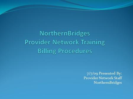 7/7/09 Presented By: Provider Network Staff NorthernBridges.