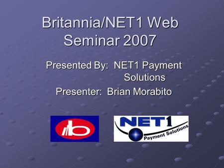 Britannia/NET1 Web Seminar 2007 Presented By: NET1 Payment Solutions Presenter: Brian Morabito.