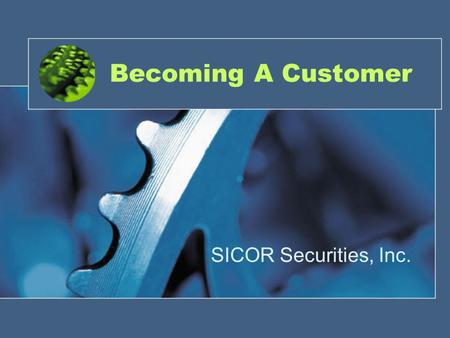 Becoming A Customer SICOR Securities, Inc.. How? In order to establish the client (customer) relationship between yourself, as a registered representative.