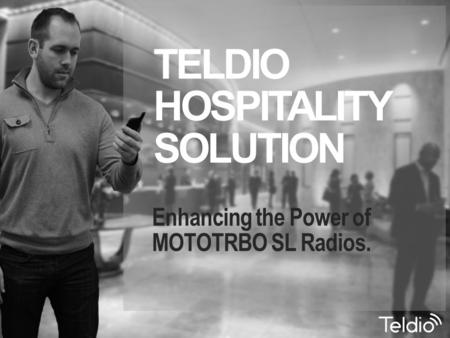 Enhancing the Power of MOTOTRBO SL Radios. TELDIO HOSPITALITY SOLUTION.
