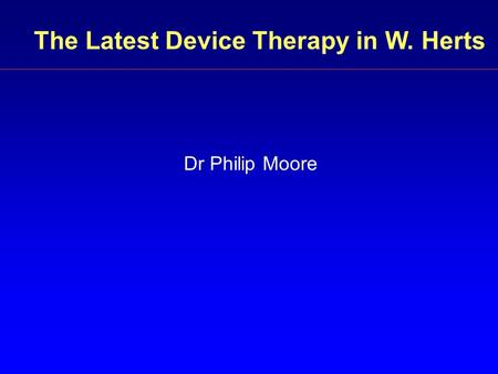 The Latest Device Therapy in W. Herts Dr Philip Moore.