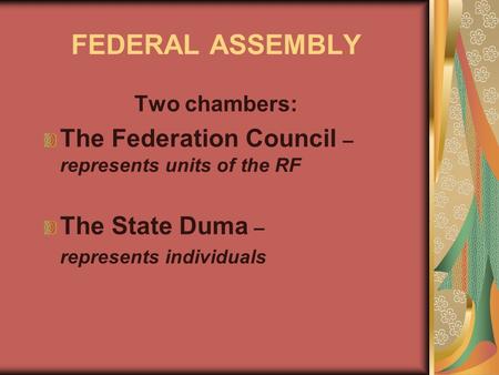 FEDERAL ASSEMBLY Two chambers: The Federation Council – represents units of the RF The State Duma – represents individuals.