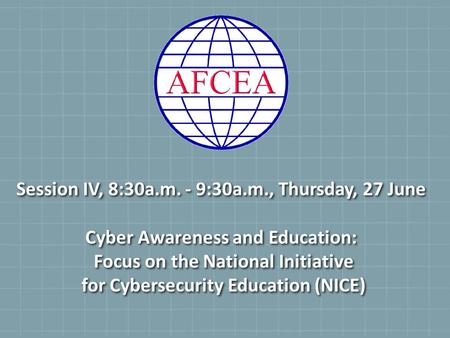 Session IV, 8:30a.m. - 9:30a.m., Thursday, 27 June Cyber Awareness and Education: Focus on the National Initiative for Cybersecurity Education (NICE)