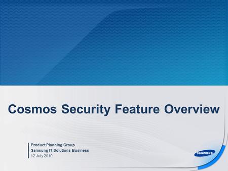 Cosmos Security Feature Overview Product Planning Group Samsung IT Solutions Business 12 July 2010.