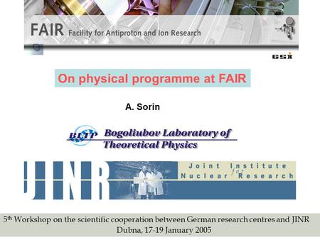On physical programme at FAIR A. Sorin 5 th Workshop on the scientific cooperation between German research centres and JINR Dubna, 17-19 January 2005.