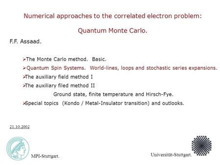 F.F. Assaad. MPI-Stuttgart. Universität-Stuttgart. 21.10.2002 Numerical approaches to the correlated electron problem: Quantum Monte Carlo.  The Monte.