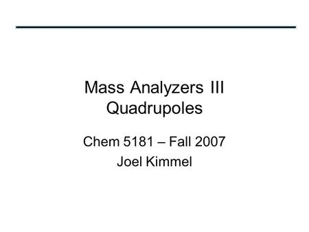 Mass Analyzers III Quadrupoles Chem 5181 – Fall 2007 Joel Kimmel.