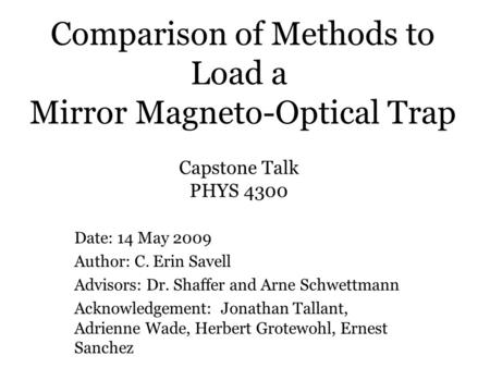 Comparison of Methods to Load a Mirror Magneto-Optical Trap Date: 14 May 2009 Author: C. Erin Savell Advisors: Dr. Shaffer and Arne Schwettmann Acknowledgement: