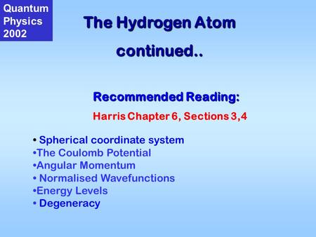 The Hydrogen Atom continued.. Quantum Physics 2002 Recommended Reading: Harris Chapter 6, Sections 3,4 Spherical coordinate system The Coulomb Potential.