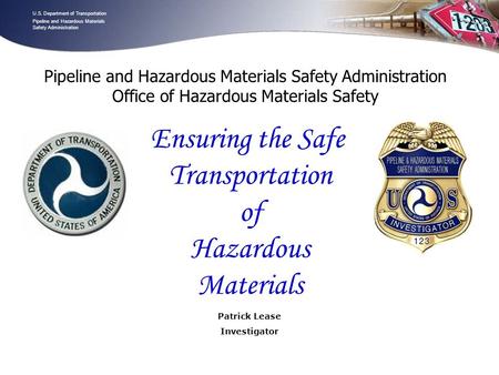 U.S. Department of Transportation Pipeline and Hazardous Materials Safety Administration - 1 - Patrick Lease Investigator U.S. Department of Transportation.