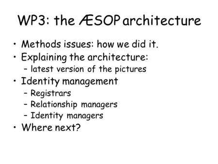 WP3: the ÆSOP architecture Methods issues: how we did it. Explaining the architecture: –latest version of the pictures Identity management –Registrars.