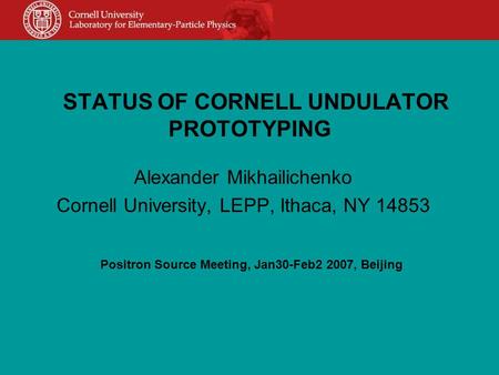 STATUS OF CORNELL UNDULATOR PROTOTYPING Alexander Mikhailichenko Cornell University, LEPP, Ithaca, NY 14853 Positron Source Meeting, Jan30-Feb2 2007, Beijing.