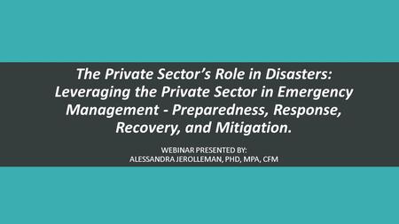 The Private Sector’s Role in Disasters: Leveraging the Private Sector in Emergency Management - Preparedness, Response, Recovery, and Mitigation. WEBINAR.