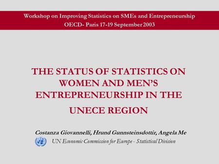 THE STATUS OF STATISTICS ON WOMEN AND MEN’S ENTREPRENEURSHIP IN THE UNECE REGION Costanza Giovannelli, Hrund Gunnsteinsdottir, Angela Me UN Economic Commission.