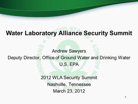 Water Laboratory Alliance Security Summit Andrew Sawyers Deputy Director, Office of Ground Water and Drinking Water U.S. EPA 2012 WLA Security Summit Nashville,