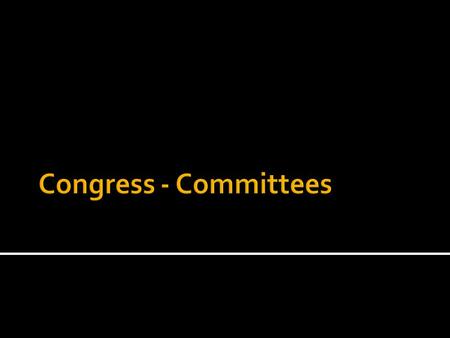 “Congress in its Committee rooms is Congress at work” -Woodrow Wilson.