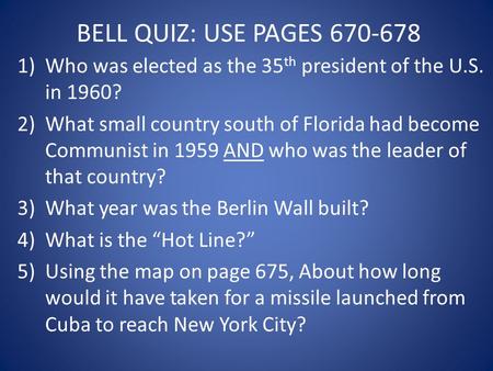 BELL QUIZ: USE PAGES 670-678 1)Who was elected as the 35 th president of the U.S. in 1960? 2)What small country south of Florida had become Communist in.