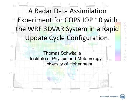 A Radar Data Assimilation Experiment for COPS IOP 10 with the WRF 3DVAR System in a Rapid Update Cycle Configuration. Thomas Schwitalla Institute of Physics.
