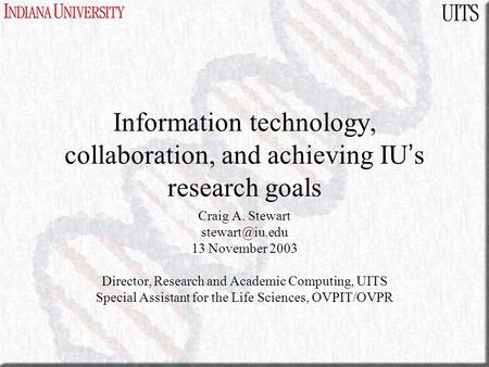Information technology, collaboration, and achieving IU ’ s research goals Craig A. Stewart 13 November 2003 Director, Research and Academic.