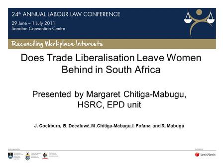 Does Trade Liberalisation Leave Women Behind in South Africa Presented by Margaret Chitiga-Mabugu, HSRC, EPD unit J. Cockburn, B. Decaluwé, M.Chitiga-Mabugu,