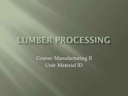 Course: Manufacturing II Unit: Material ID.  Lumber is various lengths of wood used in the construction and furniture making trades.
