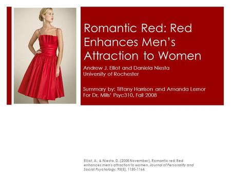 Romantic Red: Red Enhances Men’s Attraction to Women Andrew J. Elliot and Daniela Niesta University of Rochester Elliot, A., & Niesta, D. (2008 November).
