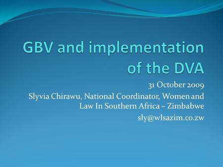 31 October 2009 Slyvia Chirawu, National Coordinator, Women and Law In Southern Africa – Zimbabwe