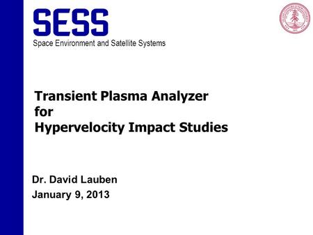 Space Environment and Satellite Systems Transient Plasma Analyzer for Hypervelocity Impact Studies Dr. David Lauben January 9, 2013.